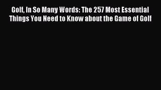 Golf In So Many Words: The 257 Most Essential Things You Need to Know about the Game of Golf