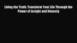 Living the Truth: Transform Your Life Through the Power of Insight and Honesty [Read] Full