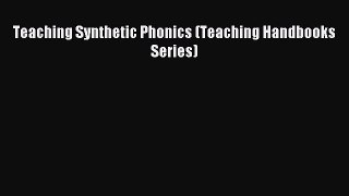 Teaching Synthetic Phonics (Teaching Handbooks Series) [Download] Online