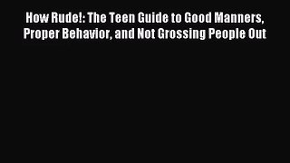 How Rude!: The Teen Guide to Good Manners Proper Behavior and Not Grossing People Out [Download]
