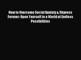 How to Overcome Social Anxiety & Shyness Forever: Open Yourself to a World of Endless Possibilities