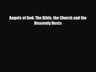 Angels of God: The Bible the Church and the Heavenly Hosts [Read] Online