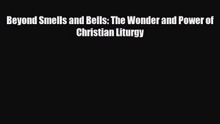 Beyond Smells and Bells: The Wonder and Power of Christian Liturgy [PDF Download] Full Ebook