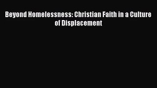 Beyond Homelessness: Christian Faith in a Culture of Displacement [Read] Online
