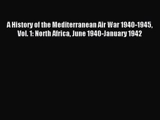 A History of the Mediterranean Air War 1940-1945 Vol. 1: North Africa June 1940-January 1942