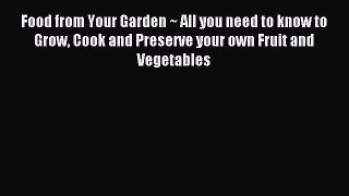 Food from Your Garden ~ All you need to know to Grow Cook and Preserve your own Fruit and Vegetables