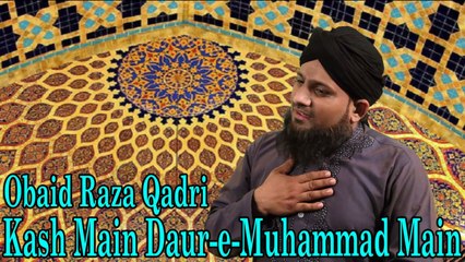 Obaid Raza Qadri - Kash Main Daur-e-Muhammad Main