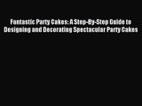Fantastic Party Cakes: A Step-By-Step Guide to Designing and Decorating Spectacular Party Cakes