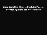 Young Again How I Reversed the Aging Process Restored My Health and Lost 40 Pounds [Read] Online