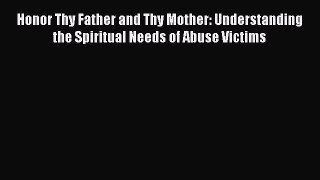 Honor Thy Father and Thy Mother: Understanding the Spiritual Needs of Abuse Victims [Read]
