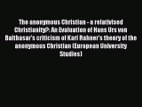 The anonymous Christian - a relativised Christianity?: An Evaluation of Hans Urs von Balthasar's