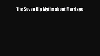 The Seven Big Myths about Marriage [Read] Online