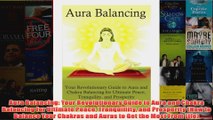 Aura Balancing Your Revolutionary Guide to Aura and Chakra Balancing for Ultimate Peace