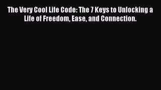 The Very Cool Life Code: The 7 Keys to Unlocking a Life of Freedom Ease and Connection. [Read]