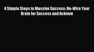 4 Simple Steps to Massive Success: Re-Wire Your Brain for Success and Achieve [Read] Online