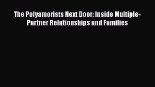 The Polyamorists Next Door: Inside Multiple-Partner Relationships and Families [Read] Online