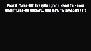 Fear Of Take-Off! Everything You Need To Know About Take-Off Anxiety... And How To Overcome