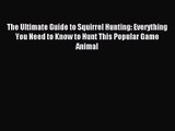 The Ultimate Guide to Squirrel Hunting: Everything You Need to Know to Hunt This Popular Game