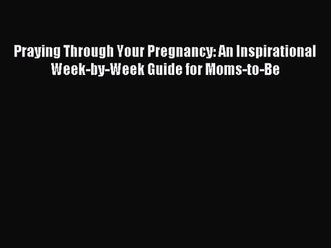Praying Through Your Pregnancy: An Inspirational Week-by-Week Guide for Moms-to-Be [PDF Download]
