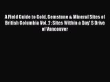 A Field Guide to Gold Gemstone & Mineral Sites of British Columbia Vol. 2: Sites Within a Day'