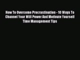 How To Overcome Procrastination - 10 Ways To Channel Your Will Power And Motivate Yourself