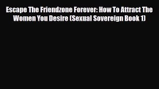Escape The Friendzone Forever: How To Attract The Women You Desire (Sexual Sovereign Book 1)