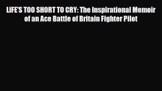 LIFE'S TOO SHORT TO CRY: The Inspirational Memoir of an Ace Battle of Britain Fighter Pilot