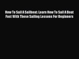 How To Sail A Sailboat: Learn How To Sail A Boat Fast With These Sailing Lessons For Beginners