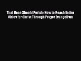 That None Should Perish: How to Reach Entire Cities for Christ Through Prayer Evangelism [Read]