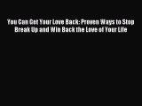 You Can Get Your Love Back: Proven Ways to Stop Break Up and Win Back the Love of Your Life