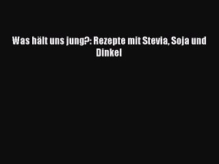 Was hält uns jung?: Rezepte mit Stevia Soja und Dinkel PDF Ebook Download Free Deutsch