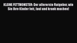 KLEINE FETTMONSTER: Der allererste Ratgeber wie Sie Ihre Kinder fett faul und krank machen!