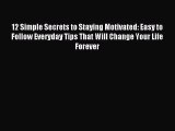 12 Simple Secrets to Staying Motivated: Easy to Follow Everyday Tips That Will Change Your