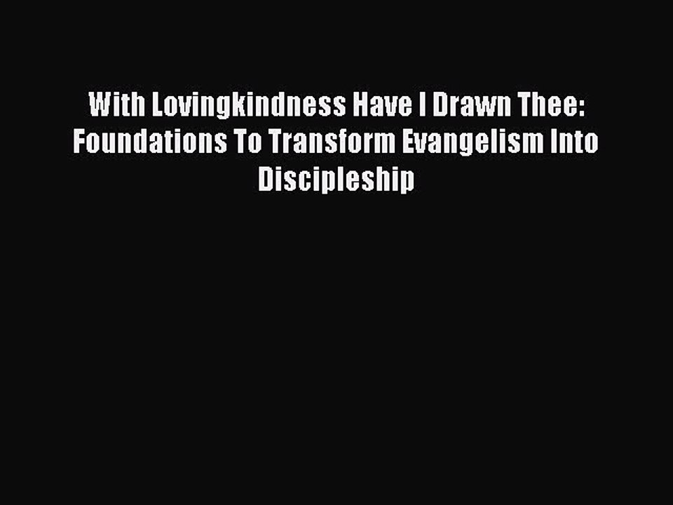 With Lovingkindness Have I Drawn Thee: Foundations To Transform Evangelism Into Discipleship