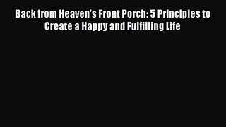 Back from Heaven's Front Porch: 5 Principles to Create a Happy and Fulfilling Life [Read] Full