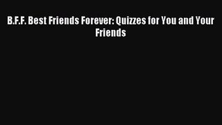 B.F.F. Best Friends Forever: Quizzes for You and Your Friends [PDF] Full Ebook