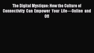 The Digital Mystique: How the Culture of Connectivity Can Empower Your Life—Online and Off