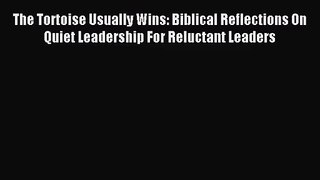 The Tortoise Usually Wins: Biblical Reflections On Quiet Leadership For Reluctant Leaders [PDF
