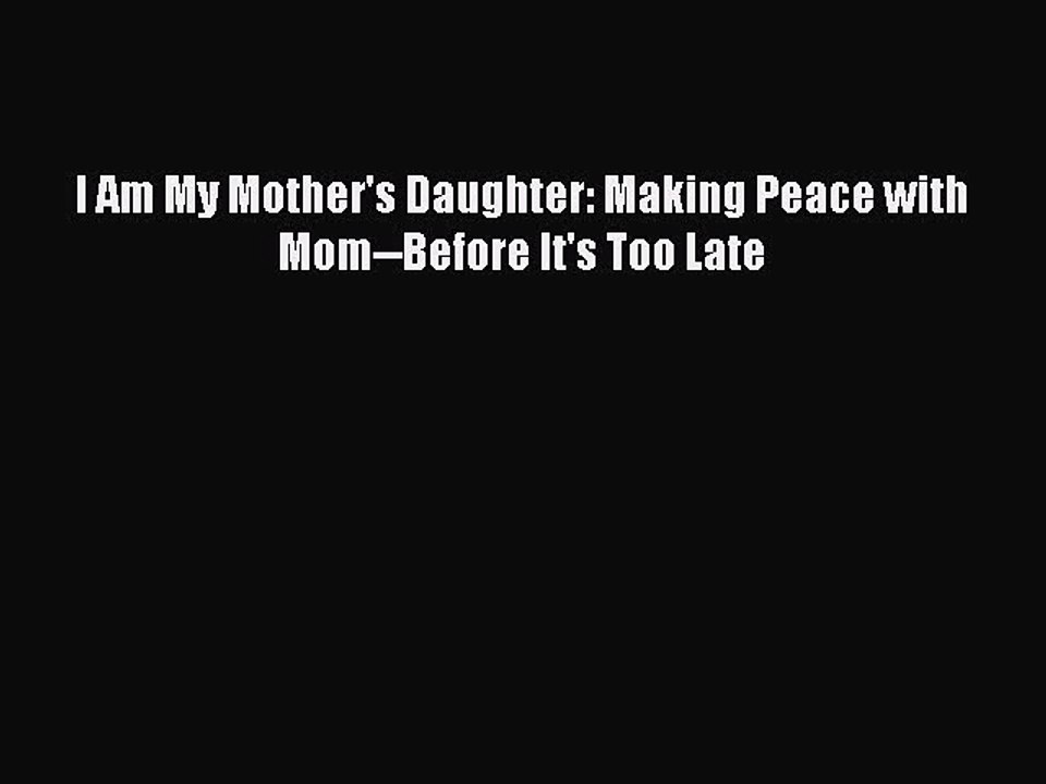 I Am My Mother's Daughter: Making Peace with Mom--Before It's Too Late [PDF Download] Online