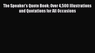 The Speaker's Quote Book: Over 4500 Illustrations and Quotations for All Occasions [Read] Full
