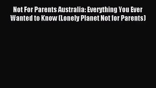 Not For Parents Australia: Everything You Ever Wanted to Know (Lonely Planet Not for Parents)