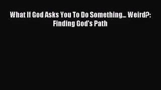 What If God Asks You To Do Something... Weird?: Finding God's Path [PDF Download] Full Ebook