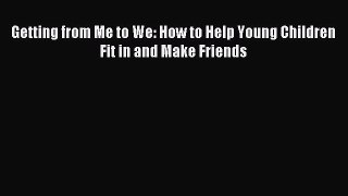 Getting from Me to We: How to Help Young Children Fit in and Make Friends [PDF] Full Ebook