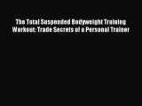 The Total Suspended Bodyweight Training Workout: Trade Secrets of a Personal Trainer [PDF]