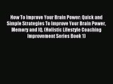 How To Improve Your Brain Power: Quick and Simple Strategies To Improve Your Brain Power Memory