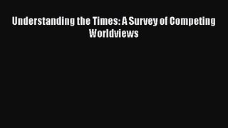 Understanding the Times: A Survey of Competing Worldviews [Read] Online
