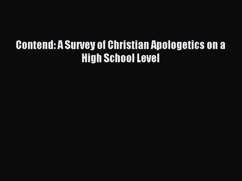 Contend: A Survey of Christian Apologetics on a High School Level [Read] Full Ebook