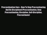 Procrastination Cure - How To Stop Procrastinating And Be Disciplined (Procrastination Stop