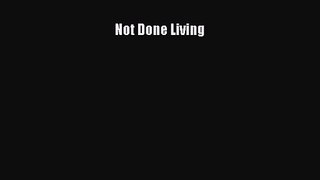 Not Done Living [Read] Online