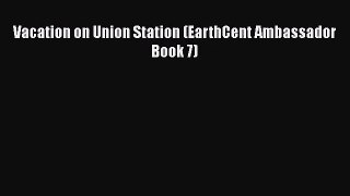 Vacation on Union Station (EarthCent Ambassador Book 7) [Download] Full Ebook